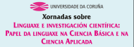 Xornadas sobre Linguaxe e investigación científica: Papel da linguaxe na Ciencia Básica e a Ciencia Aplicada. Ferrol