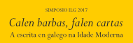 Simposio ILG 2017: Calen barbas, falen cartas. A escrita en galego na Idade Moderna. Santiago de Compostela