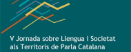 V Jornada sobre Llengua i Societat als Territoris de Parla Catalana. Barcelona